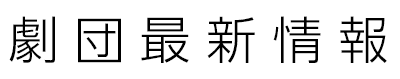 劇団最新情報